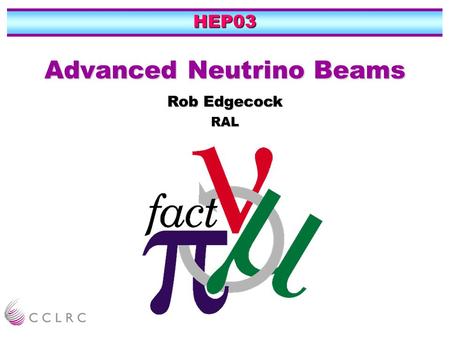 HEP03 Advanced Neutrino Beams Rob Edgecock RAL. Candidates……. Conventional super beam Conventional super beam Neutrino Factory Neutrino Factory Beta beam.