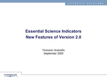 SCIENTIFIC SOLUTIONS Essential Science Indicators New Features of Version 2.0 Thomson Scientific September 2005.