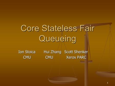 1 Core Stateless Fair Queueing Ion Stoica Hui Zhang Scott Shenker CMU CMU Xerox PARC CMU CMU Xerox PARC.