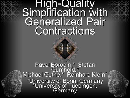 High-Quality Simplification with Generalized Pair Contractions Pavel Borodin,* Stefan Gumhold, # Michael Guthe,* Reinhard Klein* *University of Bonn, Germany.