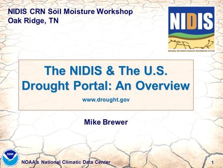 1 NOAA’s National Climatic Data Center NIDIS CRN Soil Moisture Workshop Oak Ridge, TN The NIDIS & The U.S. Drought Portal: An Overview www.drought.gov.