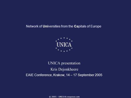 © 2005 – UNICA & exquisse.com Network of Universities from the Capitals of Europe EAIE Conference, Krakow, 14 – 17 September 2005 UNICA presentation Kris.