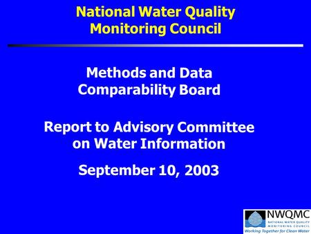 National Water Quality Monitoring Council Methods and Data Comparability Board Report to Advisory Committee on Water Information September 10, 2003.