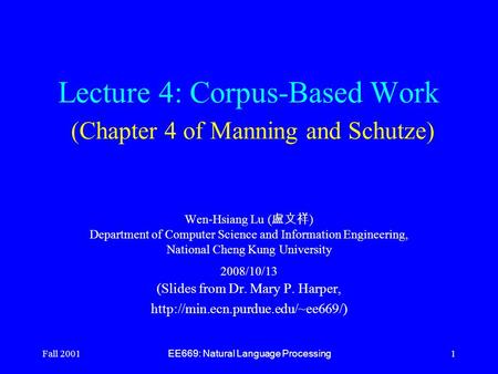 Fall 2001 EE669: Natural Language Processing 1 Lecture 4: Corpus-Based Work (Chapter 4 of Manning and Schutze) Wen-Hsiang Lu ( 盧文祥 ) Department of Computer.