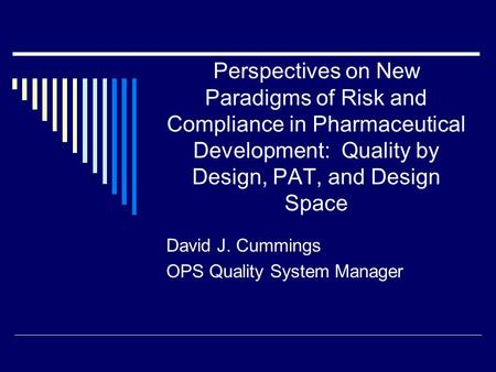 Perspectives on New Paradigms of Risk and Compliance in Pharmaceutical Development: Quality by Design, PAT, and Design Space David J. Cummings OPS Quality.