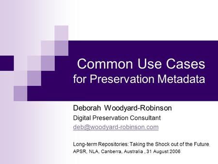 Common Use Cases for Preservation Metadata Deborah Woodyard-Robinson Digital Preservation Consultant Long-term Repositories: