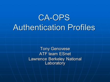 CA-OPS Authentication Profiles Tony Genovese ATF team ESnet Lawrence Berkeley National Laboratory.