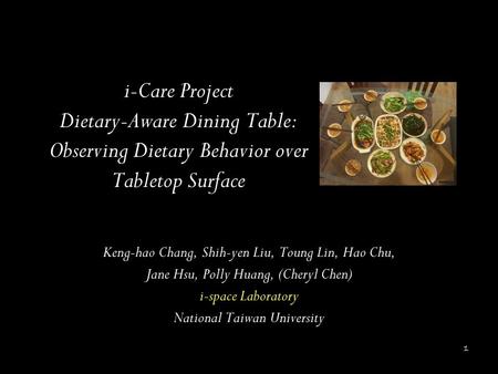1 i-Care Project Dietary-Aware Dining Table: Observing Dietary Behavior over Tabletop Surface Keng-hao Chang, Shih-yen Liu, Toung Lin, Hao Chu, Jane Hsu,
