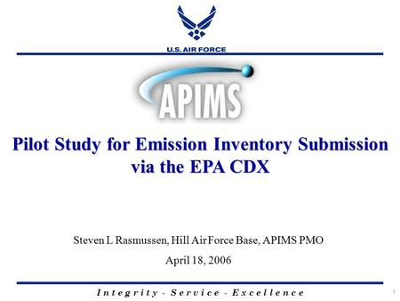 1 I n t e g r i t y - S e r v i c e - E x c e l l e n c e Pilot Study for Emission Inventory Submission via the EPA CDX Steven L Rasmussen, Hill Air Force.