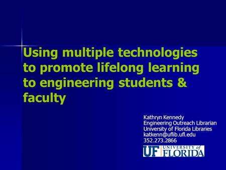 Using multiple technologies to promote lifelong learning to engineering students & faculty Kathryn Kennedy Engineering Outreach Librarian University of.