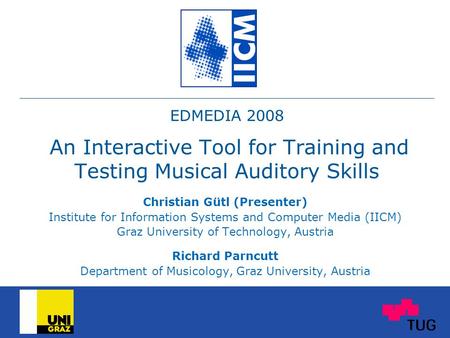 EDMEDIA 2008 An Interactive Tool for Training and Testing Musical Auditory Skills Christian Gütl (Presenter) Institute for Information Systems and Computer.