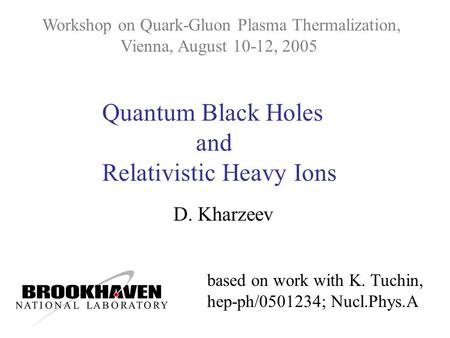 Quantum Black Holes and Relativistic Heavy Ions D. Kharzeev Workshop on Quark-Gluon Plasma Thermalization, Vienna, August 10-12, 2005 based on work with.