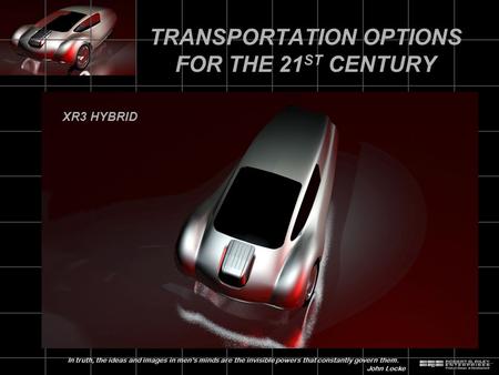 TRANSPORTATION OPTIONS FOR THE 21 ST CENTURY XR3 HYBRID In truth, the ideas and images in men’s minds are the invisible powers that constantly govern them.