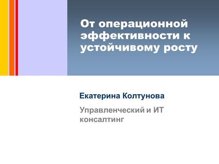 От операционной эффективности к устойчивому росту Екатерина Колтунова Управленческий и ИТ консалтинг.