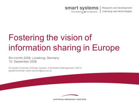 Fostering the vision of information sharing in Europe DI Gerald Schimak, DI Ecker Severin, Information Management, ARCS gerald.schimak;