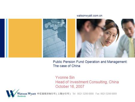 Watsonwyatt.com.cn 华信惠悦咨询公司（上海分公司） Tel: 8621 5298 6888 Fax: 8621 5298 6889 Public Pension Fund Operation and Management: The case of China Yvonne Sin Head.