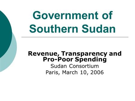 Government of Southern Sudan Revenue, Transparency and Pro-Poor Spending Sudan Consortium Paris, March 10, 2006.