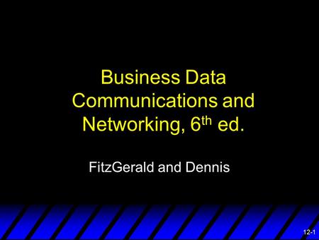 12-1 Business Data Communications and Networking, 6 th ed. FitzGerald and Dennis.