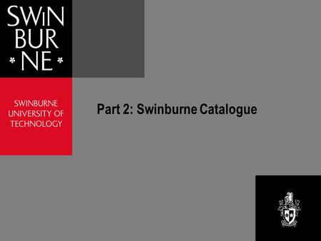 Part 2: Swinburne Catalogue. Swinburne Catalogue Six campus libraries Select a campus library to search Each catalogue includes records for all of the.