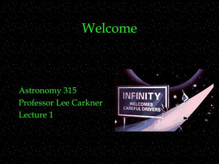 Welcome Astronomy 315 Professor Lee Carkner Lecture 1.