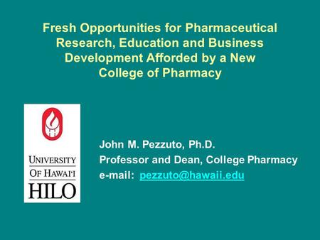 Fresh Opportunities for Pharmaceutical Research, Education and Business Development Afforded by a New College of Pharmacy John M. Pezzuto, Ph.D. Professor.