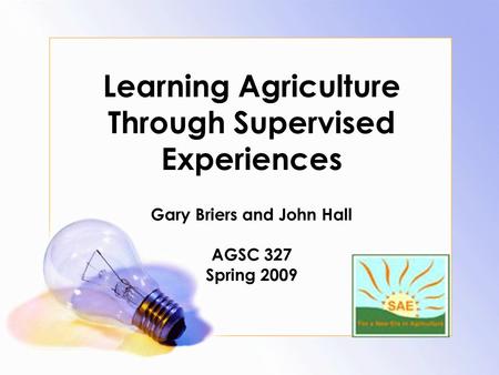 Learning Agriculture Through Supervised Experiences Gary Briers and John Hall AGSC 327 Spring 2009.