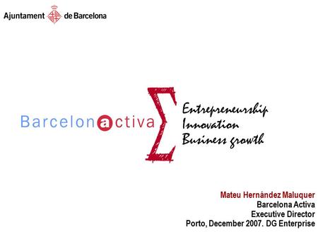 Entrepreneurship Innovation Business Growth Entrepreneurship Innovation Business growth Mateu Hernández Maluquer Barcelona Activa Executive Director Porto,