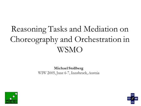 Reasoning Tasks and Mediation on Choreography and Orchestration in WSMO Michael Stollberg WIW 2005, June 6-7, Innsbruck, Austria.