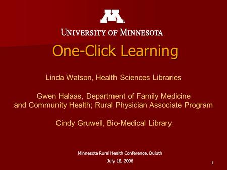 1 One-Click Learning Linda Watson, Health Sciences Libraries Gwen Halaas, Department of Family Medicine and Community Health; Rural Physician Associate.
