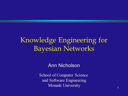 1 Knowledge Engineering for Bayesian Networks Ann Nicholson School of Computer Science and Software Engineering Monash University.