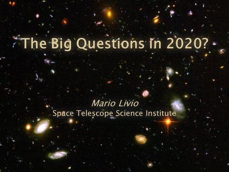 The Big Questions in 2020? Mario Livio Space Telescope Science Institute.