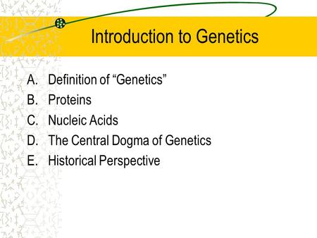 Introduction to Genetics A.Definition of “Genetics” B.Proteins C.Nucleic Acids D.The Central Dogma of Genetics E.Historical Perspective.