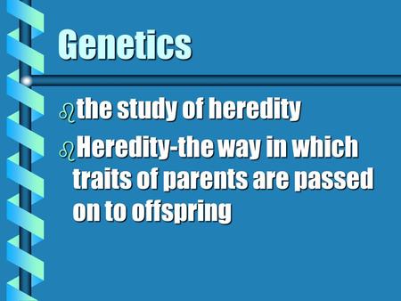 Genetics b the study of heredity b Heredity-the way in which traits of parents are passed on to offspring.