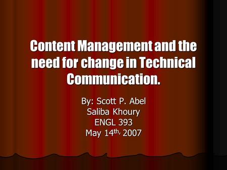 Content Management and the need for change in Technical Communication. By: Scott P. Abel Saliba Khoury ENGL 393 May 14 th, 2007.