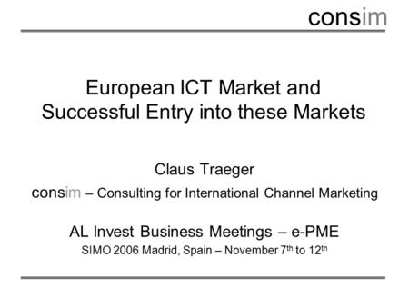 Consim European ICT Market and Successful Entry into these Markets Claus Traeger consim – Consulting for International Channel Marketing AL Invest Business.