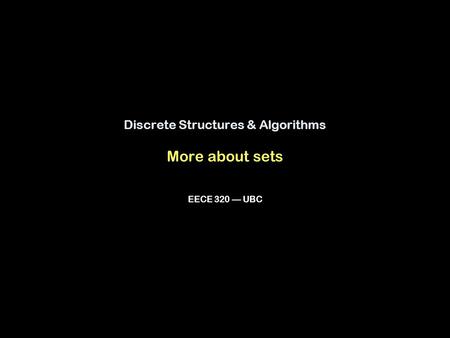 Discrete Structures & Algorithms More about sets EECE 320 — UBC.