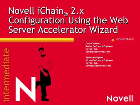 Novell iChain ® 2.x Configuration Using the Web Server Accelerator Wizard Cary Andrews Senior Software Engineer Novell, Inc.