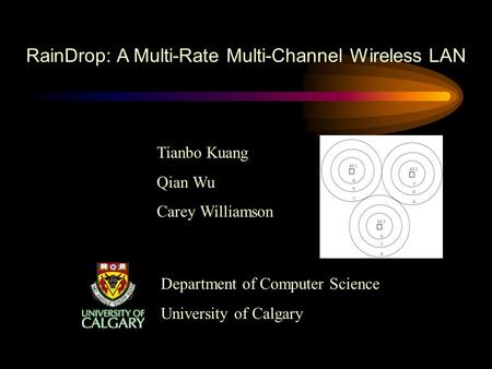 RainDrop: A Multi-Rate Multi-Channel Wireless LAN Tianbo Kuang Qian Wu Carey Williamson Department of Computer Science University of Calgary.