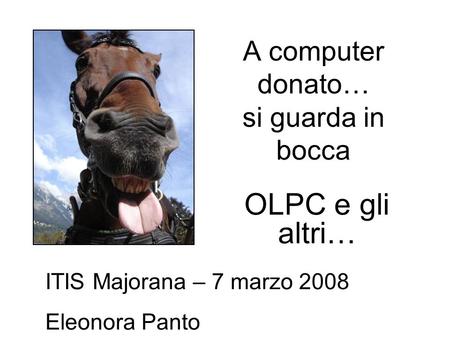 A computer donato… si guarda in bocca OLPC e gli altri… ITIS Majorana – 7 marzo 2008 Eleonora Panto.