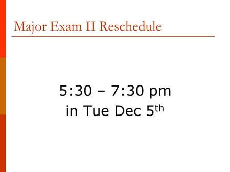 Major Exam II Reschedule 5:30 – 7:30 pm in Tue Dec 5 th.