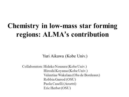 Chemistry in low-mass star forming regions: ALMA ’ s contribution Yuri Aikawa (Kobe Univ.) Collaborators: Hideko Nomura (Kobe Univ.) Hiroshi Koyama (Kobe.