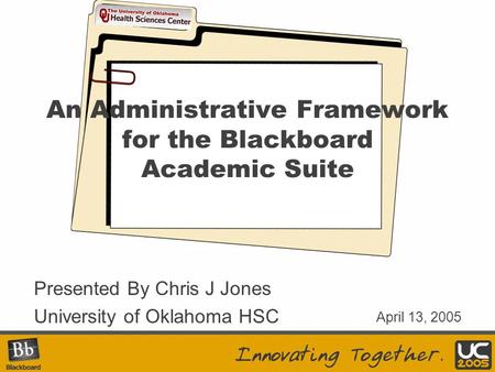Your Logo Here An Administrative Framework for the Blackboard Academic Suite Presented By Chris J Jones University of Oklahoma HSC April 13, 2005.