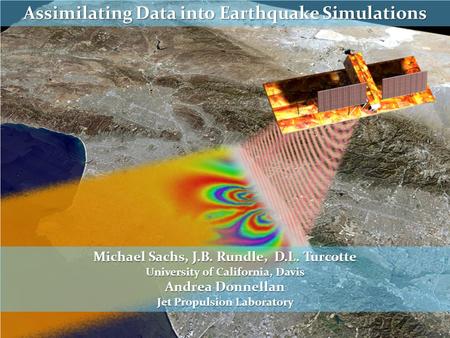 Assimilating Data into Earthquake Simulations Michael Sachs, J.B. Rundle, D.L. Turcotte University of California, Davis Andrea Donnellan Jet Propulsion.