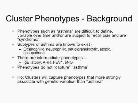 Cluster Phenotypes - Background Phenotypes such as “asthma” are difficult to define, variable over time and/or are subject to recall bias and are “syndromic”.