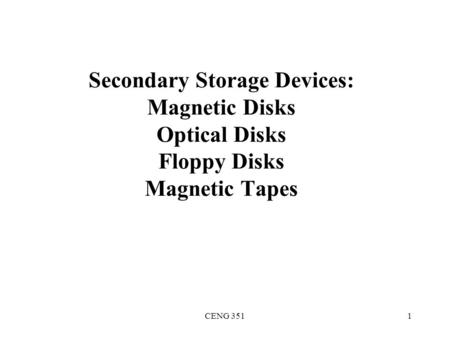 Secondary Storage Devices: Magnetic Disks Optical Disks Floppy Disks Magnetic Tapes CENG 351.