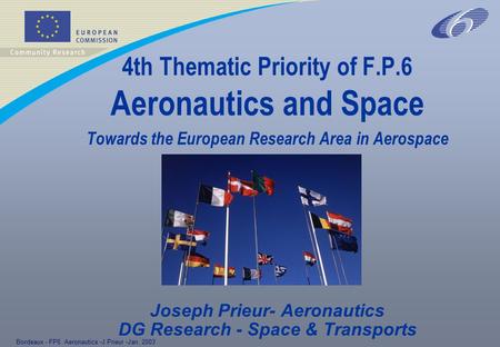 Bordeaux - FP6 Aeronautics -J.Prieur -Jan. 2003 4th Thematic Priority of F.P.6 Aeronautics and Space Towards the European Research Area in Aerospace Joseph.