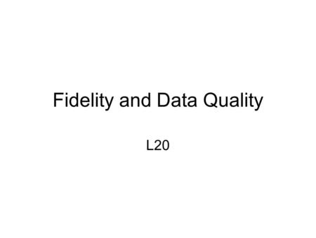 Fidelity and Data Quality L20. Topics Integrity and Fidelity The Cost of poor Data Quality The Causes of poor Data Quality The process improvement cycle.