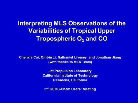 Interpreting MLS Observations of the Variabilities of Tropical Upper Tropospheric O 3 and CO Chenxia Cai, Qinbin Li, Nathaniel Livesey and Jonathan Jiang.