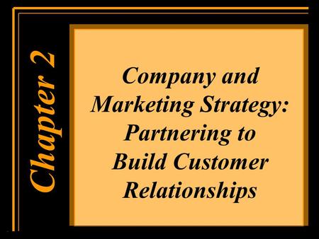 Company and Marketing Strategy: Partnering to Build Customer Relationships Chapter 1 Chapter 2.
