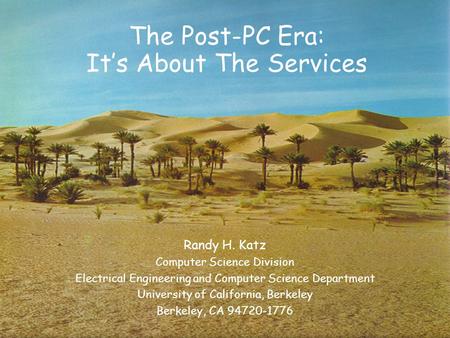1 The Post-PC Era: It’s About The Services Randy H. Katz Computer Science Division Electrical Engineering and Computer Science Department University of.